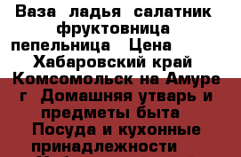 Ваза, ладья, салатник, фруктовница, пепельница › Цена ­ 700 - Хабаровский край, Комсомольск-на-Амуре г. Домашняя утварь и предметы быта » Посуда и кухонные принадлежности   . Хабаровский край,Комсомольск-на-Амуре г.